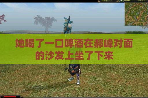 她喝了一口啤酒在郝峰对面的沙发上坐了下来 她喝了一口啤酒在郝峰对面的沙发上坐了下来