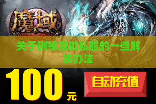 关于删掉魔域私服的一些解决办法 关于删掉魔域私服的一些解决办法