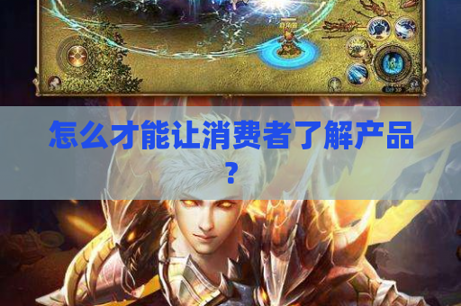 怎么才能让消费者了解产品? 怎么才能让消费者了解产品?