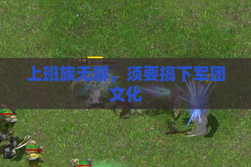 上班族无聊，须要搞下军团文化