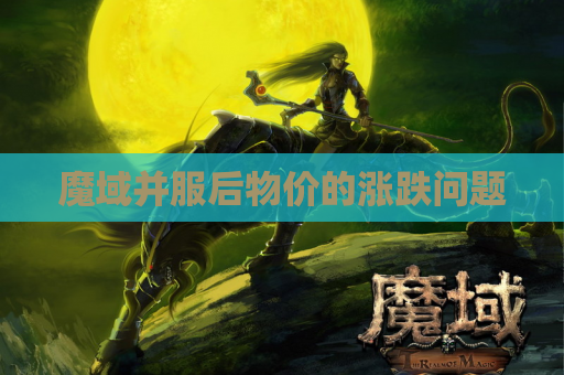魔域并服后物价的涨跌问题 魔域并服后物价的涨跌问题