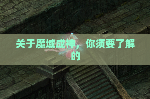 关于魔域成神，你须要了解的
