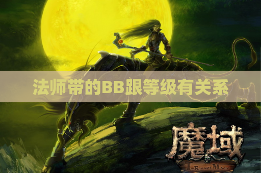 法师带的BB跟等级有关系 法师带的BB跟等级有关系