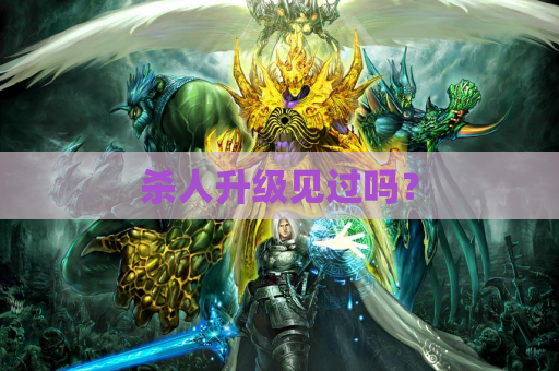 杀人升级见过吗? 杀人升级见过吗?