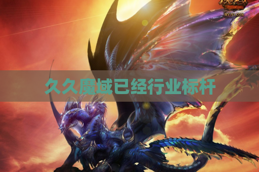 久久魔域已经行业标杆 久久魔域已经行业标杆