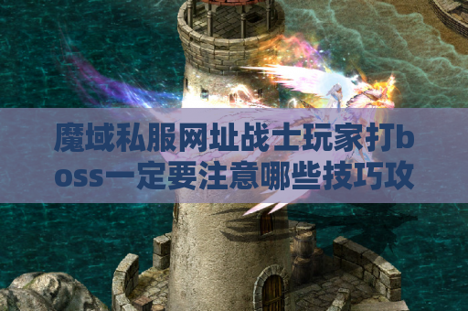 魔域私服网址战士玩家打boss一定要注意哪些技巧攻略？