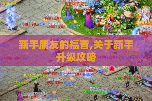 新手朋友的福音,关于新手升级攻略 新手朋友的福音,关于新手升级攻略