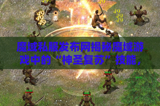魔域私服发布网揭秘魔域游戏中的“神圣复苏”技能，助你成为无敌战士！