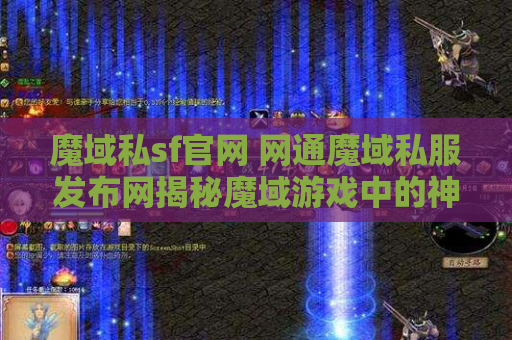 魔域私sf官网 网通魔域私服发布网揭秘魔域游戏中的神器装备