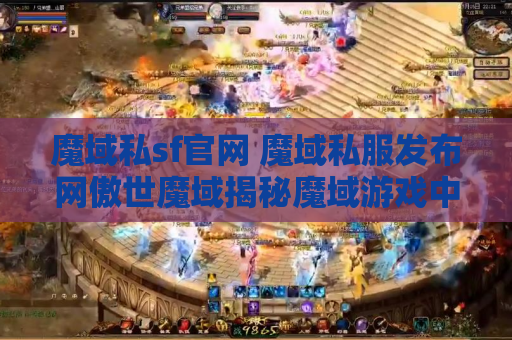 魔域私sf官网 魔域私服发布网傲世魔域揭秘魔域游戏中的绝世技能