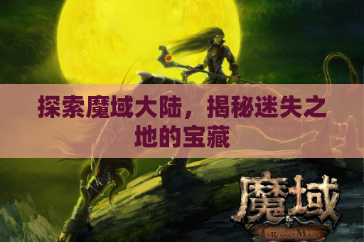 探索魔域大陆，揭秘迷失之地的宝藏