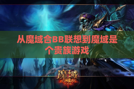从魔域合BB联想到魔域是个贵族游戏 从魔域合BB联想到魔域是个贵族游戏