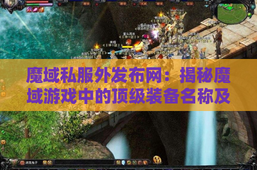 魔域私服外发布网：揭秘魔域游戏中的顶级装备名称及获取攻略