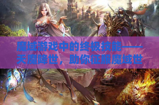魔域游戏中的终极技能——天魔降世，助你征服魔域世界！
