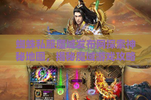 蜘蛛私服魔域发布网探索神秘地图，揭秘魔域游戏攻略
