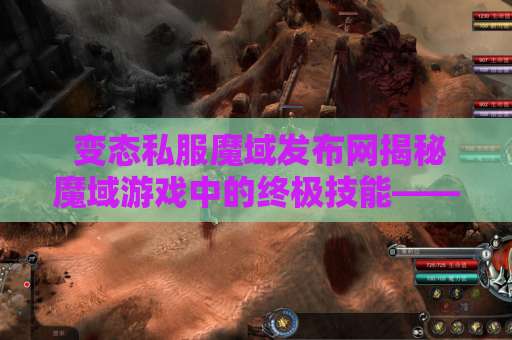  变态私服魔域发布网揭秘魔域游戏中的终极技能——狂暴之力