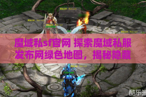 魔域私sf官网 探索魔域私服发布网绿色地图，揭秘隐藏的秘密攻略