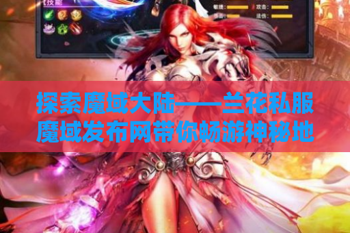 探索魔域大陆——兰花私服魔域发布网带你畅游神秘地图