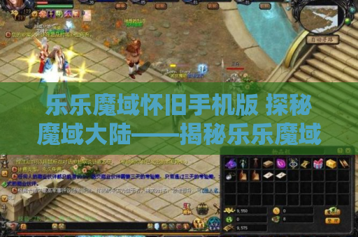 乐乐魔域怀旧手机版 探秘魔域大陆——揭秘乐乐魔域私服发布网中的地图名称