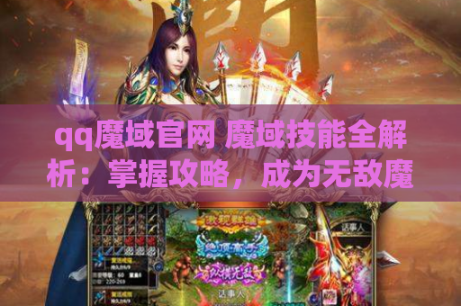 qq魔域官网 魔域技能全解析：掌握攻略，成为无敌魔域战士