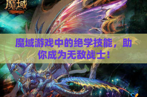 魔域游戏中的绝学技能，助你成为无敌战士！