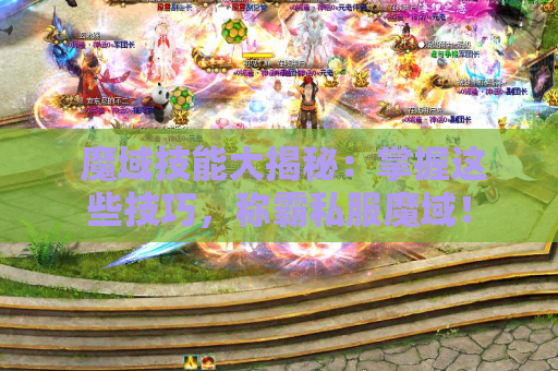  魔域技能大揭秘：掌握这些技巧，称霸私服魔域！