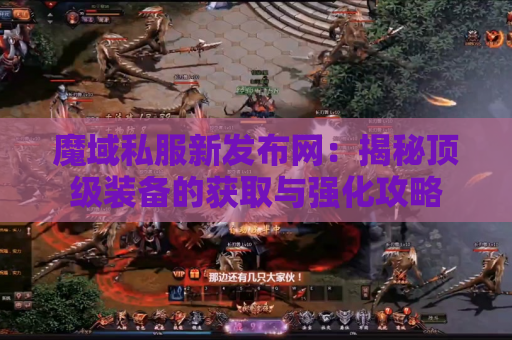 魔域私服新发布网：揭秘顶级装备的获取与强化攻略