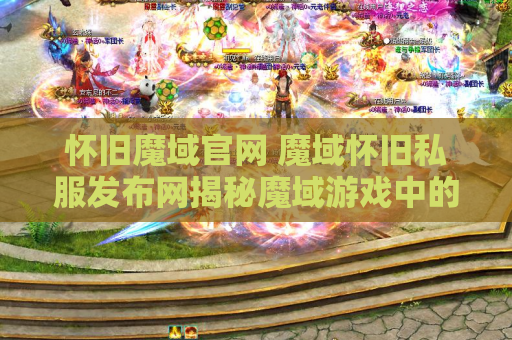 怀旧魔域官网 魔域怀旧私服发布网揭秘魔域游戏中的绝技秘籍