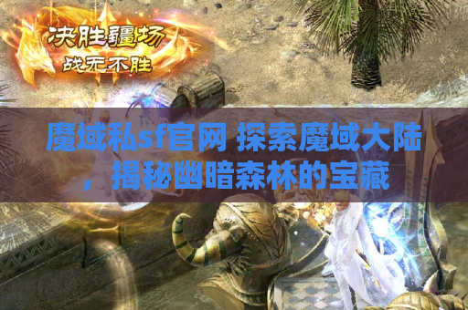 魔域私sf官网 探索魔域大陆，揭秘幽暗森林的宝藏