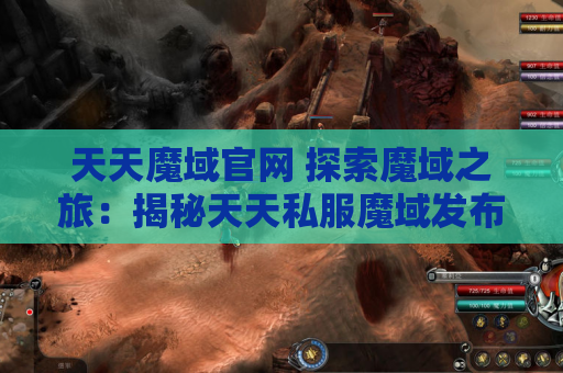 天天魔域官网 探索魔域之旅：揭秘天天私服魔域发布网中的地图名称