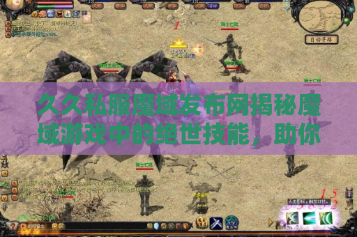 久久私服魔域发布网揭秘魔域游戏中的绝世技能，助你成为无敌战士！