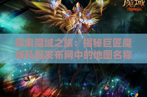 探索魔域之旅：揭秘巨匠魔域私服发布网中的地图名称