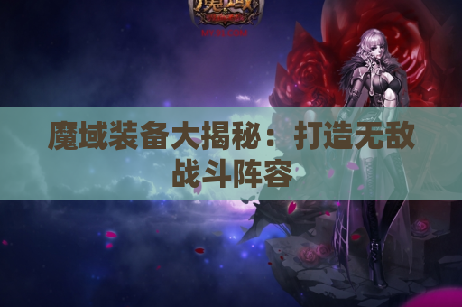 魔域装备大揭秘：打造无敌战斗阵容