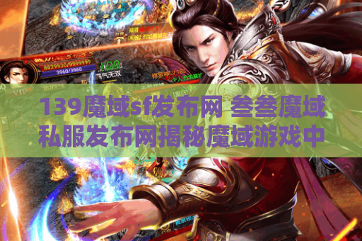 139魔域sf发布网 叁叁魔域私服发布网揭秘魔域游戏中的绝世技能，助你轻松战胜敌人！