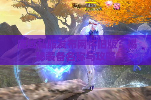  魔域私服发布网怀旧版：揭秘装备名称与攻略