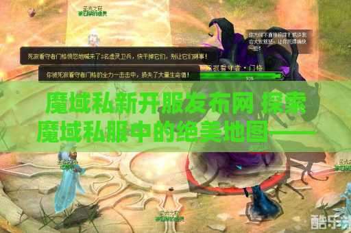 魔域私新开服发布网 探索魔域私服中的绝美地图——幻境迷宫