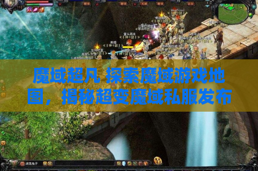 魔域超凡 探索魔域游戏地图，揭秘超变魔域私服发布网