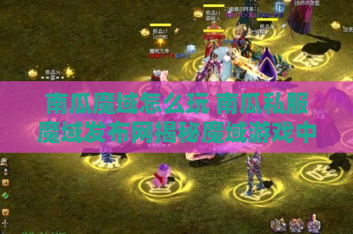 南瓜魔域怎么玩 南瓜私服魔域发布网揭秘魔域游戏中的装备名称及攻略