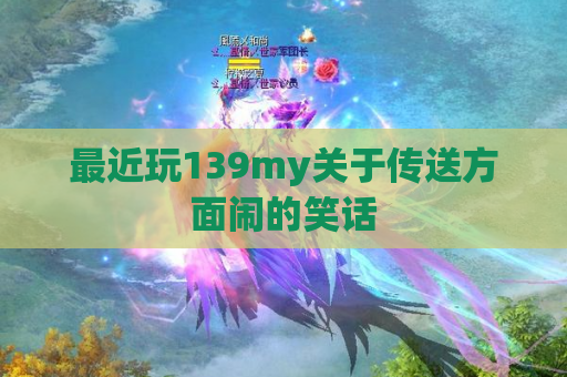 最近玩139my关于传送方面闹的笑话 最近玩139my关于传送方面闹的笑话